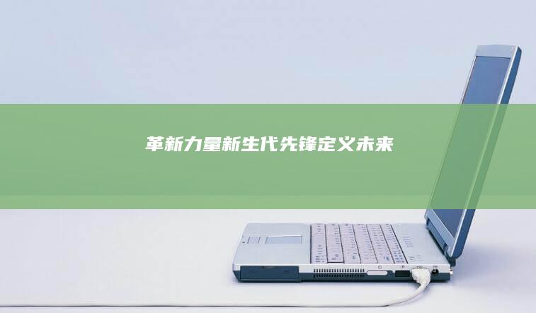 革新力量：新生代先锋定义未来